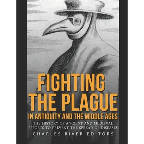 Fighting the Plague in Antiquity and the Middle Ages: The History of Ancient and Medieval Efforts to Prevent the Spread of Diseases - Paperback