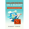 Vagabonding on a Budget: The New Art of World Travel and True Freedom: Live on Your Own Terms Without Being Rich - Paperback