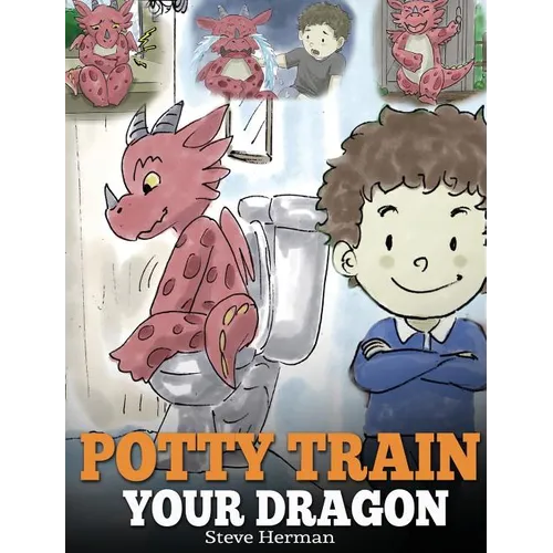 Potty Train Your Dragon: How to Potty Train Your Dragon Who Is Scared to Poop. A Cute Children Story on How to Make Potty Training Fun and Easy. - Hardcover