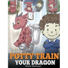 Potty Train Your Dragon: How to Potty Train Your Dragon Who Is Scared to Poop. A Cute Children Story on How to Make Potty Training Fun and Easy. - Hardcover