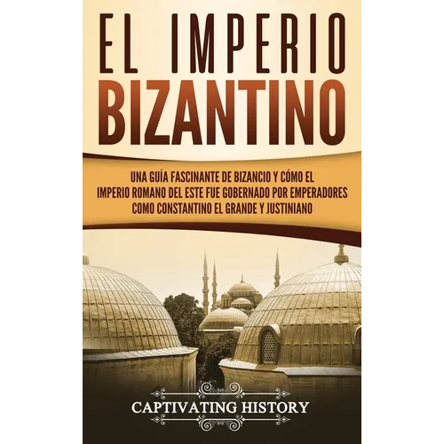 El Imperio bizantino: Una guía fascinante de Bizancio y cómo el Imperio romano del este fue gobernado por emperadores como Constantino el Grande y Jus - Hardcover