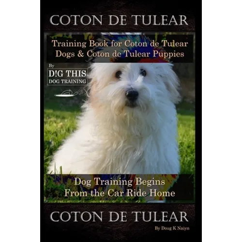 Coton de Tulear Training Book for Coton De Tulear Dogs & Coton De Tulear Puppies By D!G THIS DOG Training Dog, Training Begins From the Car Ride Home, - Paperback