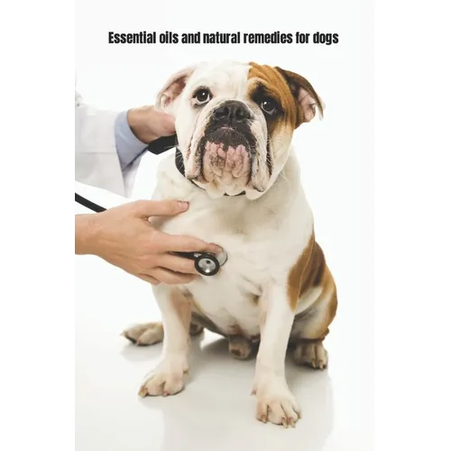Essential Oils and Natural Remedies for Dogs: Comprehensive Guide To Keep Your Dog Healthy - Paperback