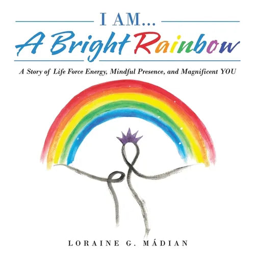 I Am... a Bright Rainbow: A Story of Life Force Energy, Mindful Presence, and Magnificent You - Paperback