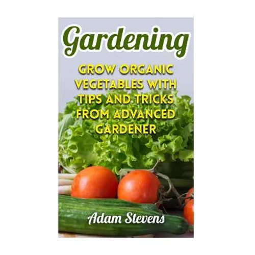 Gardening: Grow Organic Vegetables with Tips and Tricks from Advanced Gardener: (Gardening for Beginners, Organic Gardening) - Paperback