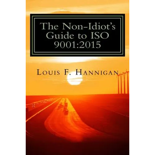 The Non-Idiot's Guide to ISO 9001: 2015: Understanding and Using the Quality Management System Standard to your benefit - Paperback
