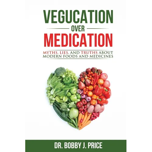 Vegucation Over Medication: The Myths, Lies, And Truths About Modern Foods And Medicines - Paperback