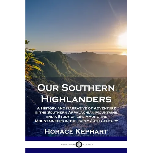 Our Southern Highlanders: A History and Narrative of Adventure in the Southern Appalachian Mountains, and a Study of Life Among the Mountaineers in th - Paperback