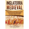 Inglaterra medieval: Una guía fascinante de la historia inglesa en la Edad Media, que incluye eventos como la conquista normanda, la peste negra y la - Hardcover