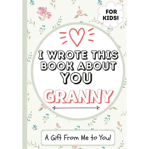 I Wrote This Book About You Granny: A Child's Fill in The Blank Gift Book For Their Special Granny Perfect for Kid's 7 x 10 inch - Paperback