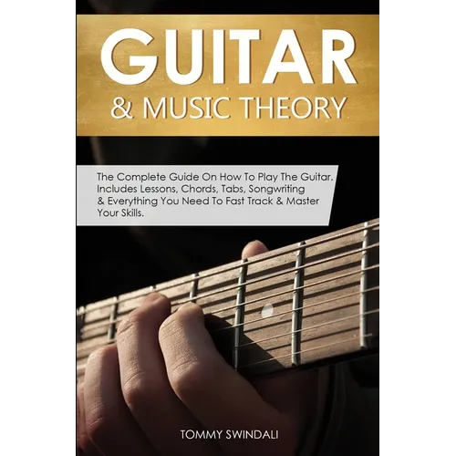 Guitar & Music Theory: The Complete Guide On How To Play The Guitar. Includes Lessons, Chords, Tabs, Songwriting & Everything You Need To Fast Track & - Paperback