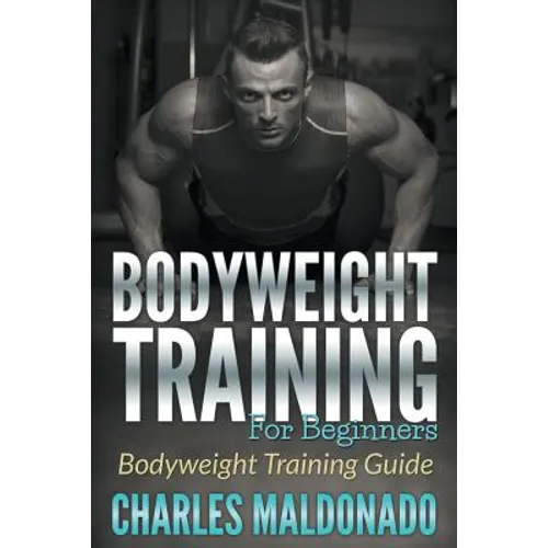 Bodyweight Training For Beginners: Bodyweight Training Guide - Paperback