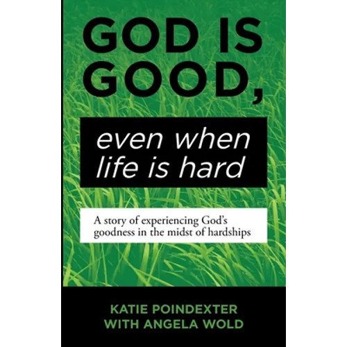 God Is Good, Even When Life Is Hard: A Story of Experiencing God's Goodness in the Midst of Hardships - Paperback
