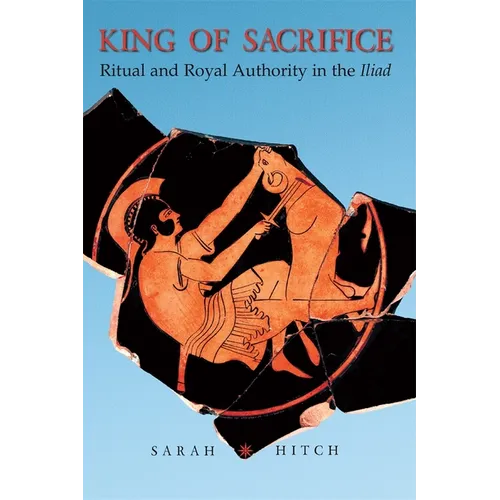 King of Sacrifice: Ritual and Royal Authority in the Iliad - Paperback