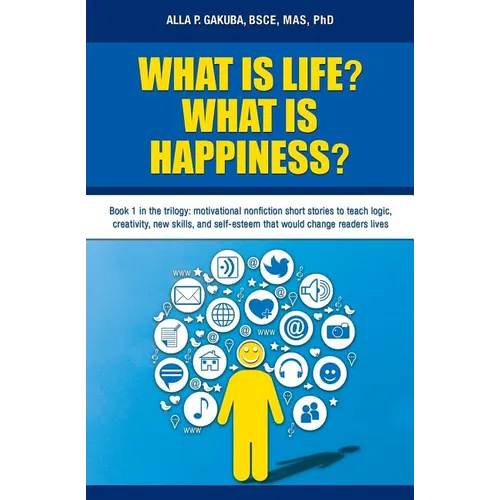 What Is Life? What Is Happiness?: Book 1 in the trilogy: motivational nonfiction short stories to teach logic, creativity, new skills, and self-esteem - Paperback