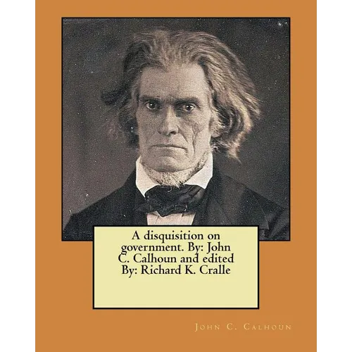 A disquisition on government. By: John C. Calhoun and edited By: Richard K. Cralle - Paperback