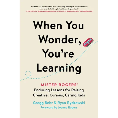 When You Wonder, You're Learning: Mister Rogers' Enduring Lessons for Raising Creative, Curious, Caring Kids - Paperback