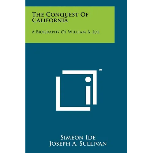 The Conquest Of California: A Biography Of William B. Ide - Paperback