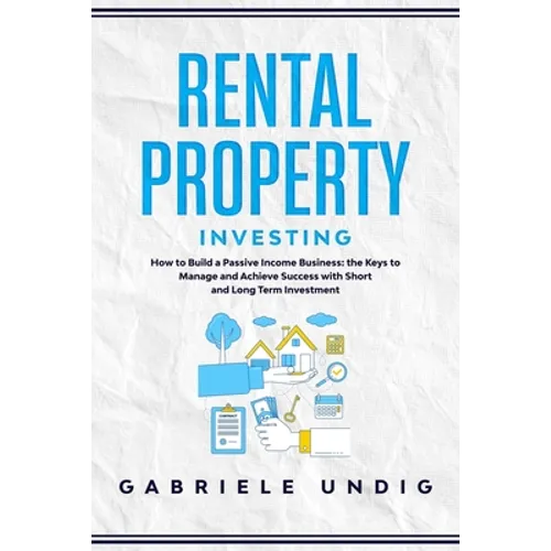 Rental Property Investing: How to Build a Passive Income Business: the Keys to Manage and Achieve Success with Short and Long Term Investment - Paperback