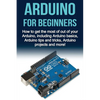 Arduino For Beginners: How to get the most of out of your Arduino, including Arduino basics, Arduino tips and tricks, Arduino projects and more! - Paperback