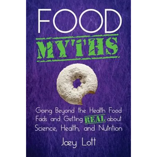 Food Myths: Going Beyond the Health Food Fads and Getting Real about Science, Health, and Nutrition - Paperback