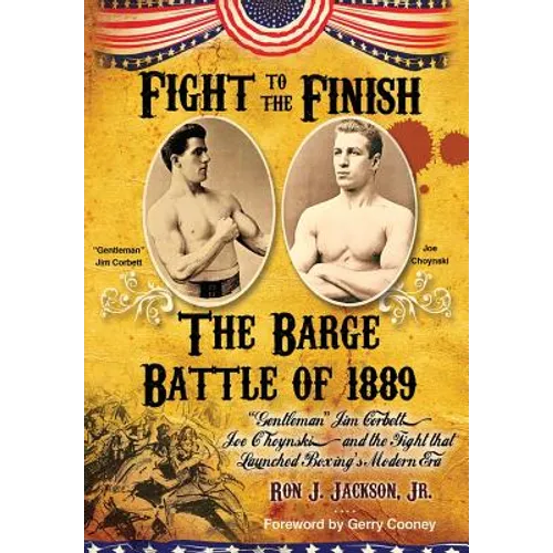 Fight To The Finish - The Battle of the Barge: : The Battle of the Barge: "Gentleman" Jim Corbett, Joe Choynski, and the Fight that Launched Boxing's - Hardcover