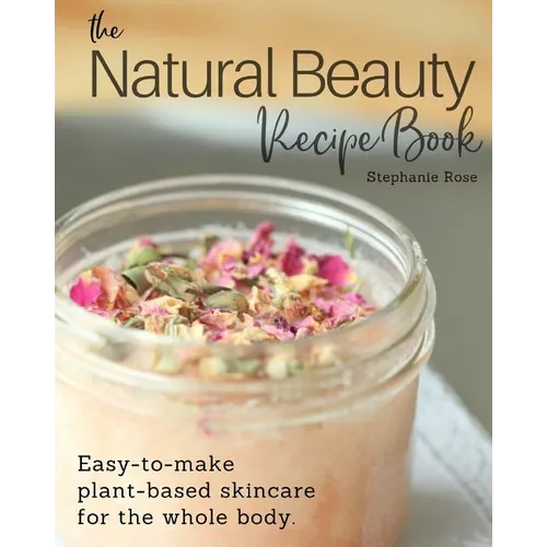 The Natural Beauty Recipe Book: Easy-to-make plant-based skincare for the whole body. - Paperback