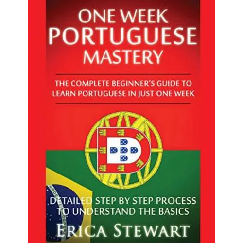 Portuguese: One Week Portuguese Mastery: The Complete Beginner's Guide to Learning Portuguese in just 1 Week! Detailed Step by Step Process to Underst - Paperback