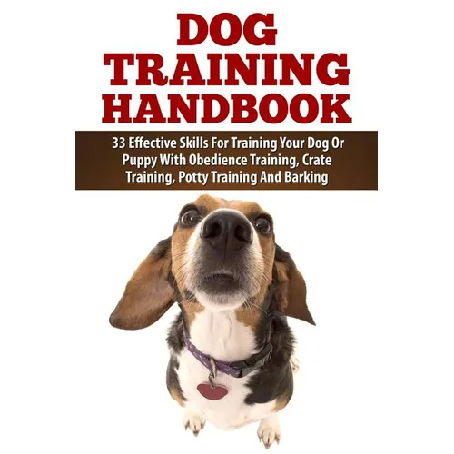 Dog Training Handbook: 33 Effective Skills For Training Your Dog Or Puppy With Obedience Training, Crate Training, Potty Training And Barking - Paperback