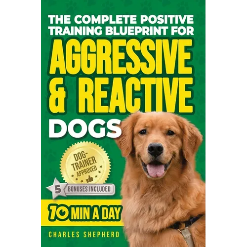 The Complete Positive Training Blueprint For Aggressive & Reactive Dogs: Step-by-Step Guide to Calm Your Anxious Dog, Manage Triggers, and Build Confi - Paperback