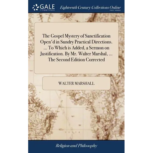 The Gospel Mystery of Sanctification Open'd in Sundry Practical Directions. ... To Which is Added, a Sermon on Justification. By Mr. Walter Marshal, . - Hardcover