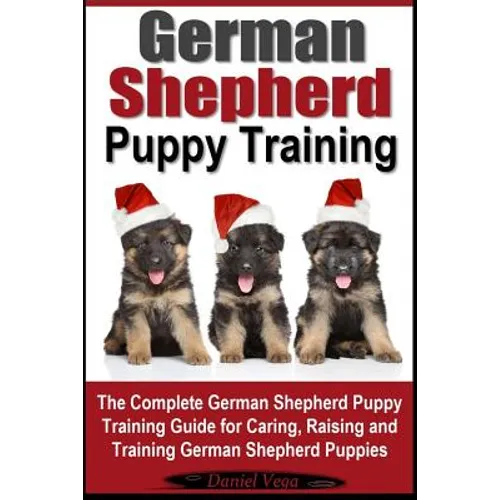German Shepherd Puppy Training: The Complete German Shepherd Training Guide for Caring, Raising and Training German Shepherd Puppies - Paperback