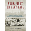 Work, Fight, or Play Ball: How Bethlehem Steel Helped Baseball's Stars Avoid World War I - Hardcover