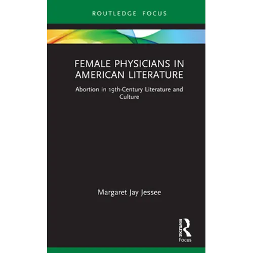 Female Physicians in American Literature: Abortion in 19th-Century Literature and Culture - Hardcover