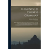 Elements Of Chinese Grammar: With A Preliminary Dissertation On The Characters And The Colloquial Medium Of The Chinese, An An Appendix Containing - Paperback