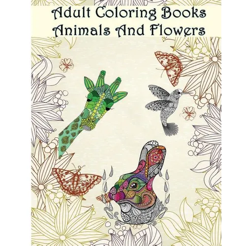 Adult Coloring Books Animals And Flowers: An Adult Coloring Book with over 140 Coloring Pages with Beautiful Flowers & Animals: Stress Relief Coloring - Paperback