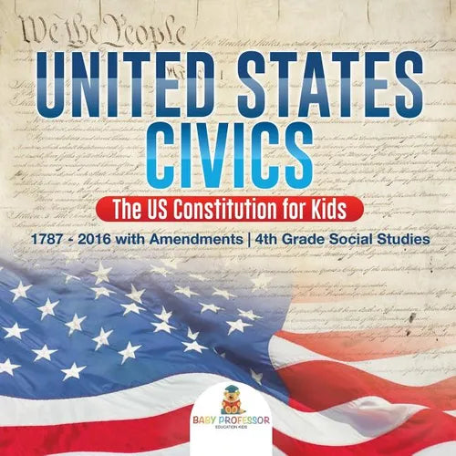 United States Civics - The US Constitution for Kids 1787 - 2016 with Amendments 4th Grade Social Studies - Paperback