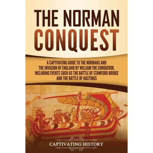 The Norman Conquest: A Captivating Guide to the Normans and the Invasion of England by William the Conqueror, Including Events Such as the Battle of S - Paperback