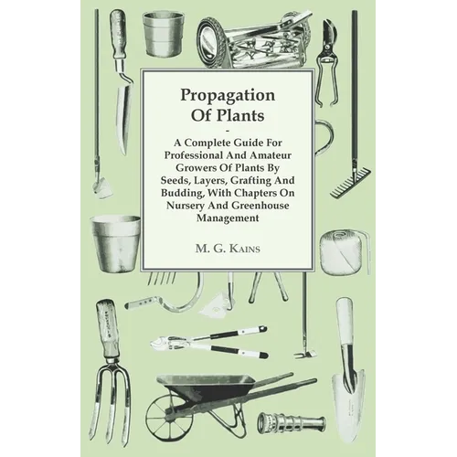 Propagation of Plants - A Complete Guide for Professional and Amateur Growers of Plants by Seeds, Layers, Grafting and Budding, with Chapters on Nurse - Paperback