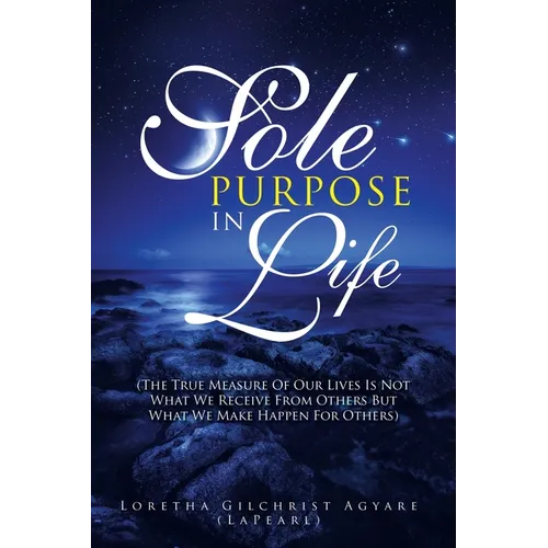 Sole Purpose in Life: (The True Measure of Our Lives Is Not What We Receive from Others but What We Make Happen for Others) - Paperback