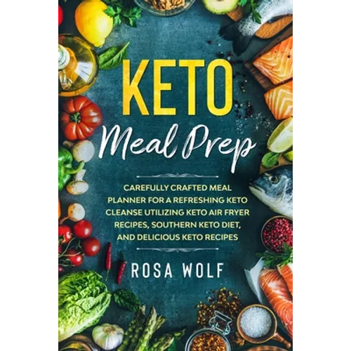 Keto Meal Prep: Carefully Crafted Meal Planner For A Refreshing Keto Cleanse Utilizing Keto Air Fryer Recipes, Southern Keto Diet, and Delicious Keto - Paperback