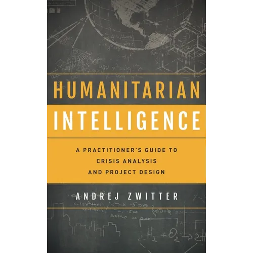 Humanitarian Intelligence: A Practitioner's Guide to Crisis Analysis and Project Design - Hardcover