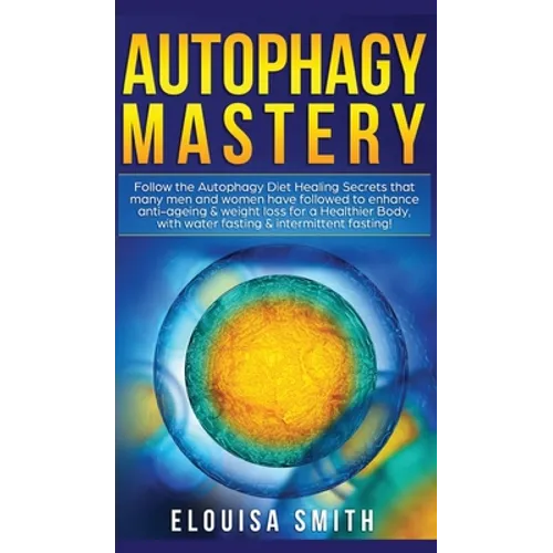 Autophagy Mastery: Follow the Autophagy Diet Healing Secrets That Many Men and Women Have Followed to Enhance Anti-Aging & Weight Loss for a Healthier - Hardcover