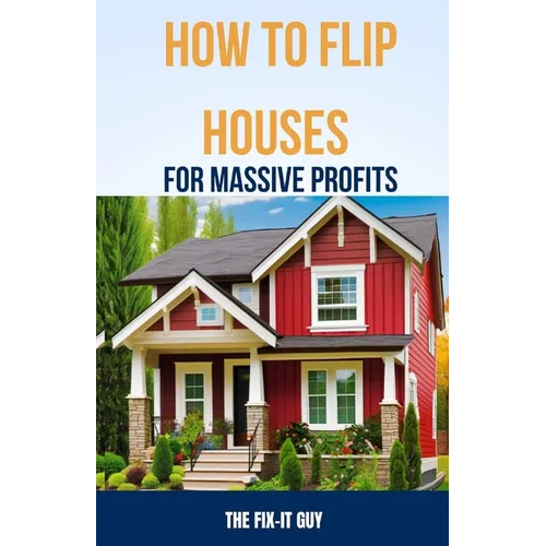 How to Flip Houses for Massive Profits: The Step-By-Step Playbook For Scoring Deals, Fixing Up Properties, and Making 6 Figures on Your First Deal - Paperback