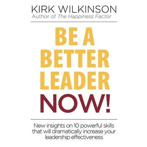 Be a Better Leader NOW!: New Insights on 10 Powerful Skills that will Dramatically Increase Your Leadership Effectiveness - Paperback