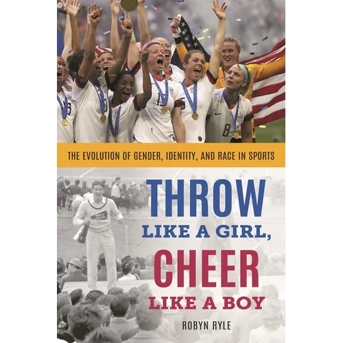 Throw Like a Girl, Cheer Like a Boy: The Evolution of Gender, Identity, and Race in Sports - Paperback