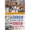 Throw Like a Girl, Cheer Like a Boy: The Evolution of Gender, Identity, and Race in Sports - Paperback
