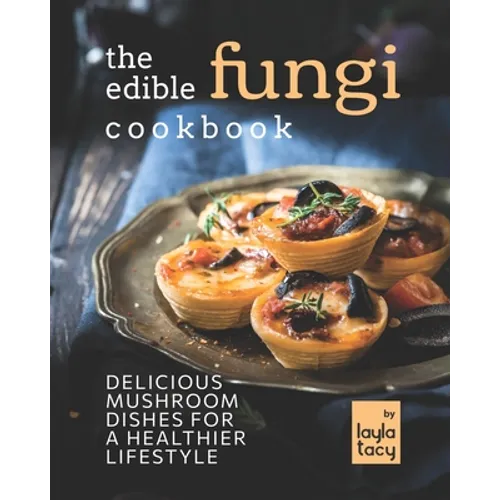 The Edible Fungi Cookbook: Delicious Mushroom Dishes for a Healthier Lifestyle - Paperback