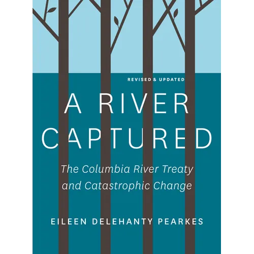 A River Captured: The Columbia River Treaty and Catastrophic Change - Revised and Updated - Paperback