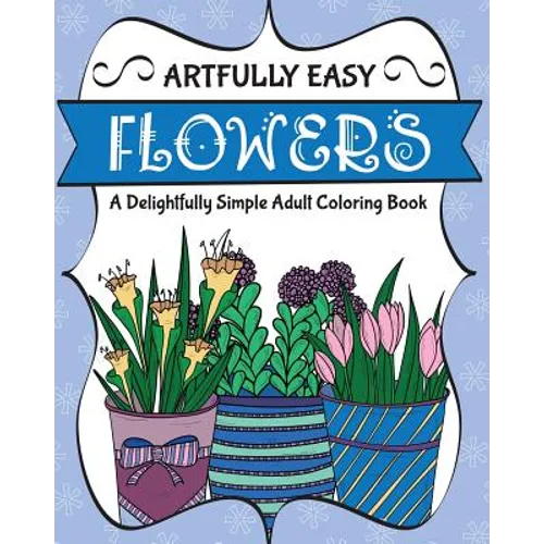 Artfully Easy Flowers: A Delightfully Simple Adult Coloring Book - Paperback